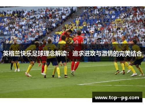 英格兰快乐足球理念解读：追求进攻与激情的完美结合