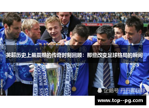 英超历史上最震撼的传奇时刻回顾：那些改变足球格局的瞬间