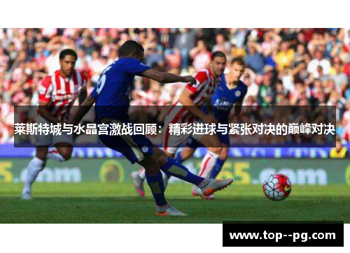 莱斯特城与水晶宫激战回顾:精彩进球与紧张对决的巅峰对决 莱斯特城与水晶宫激战回顾:精彩进球与紧张对决的巅峰对决