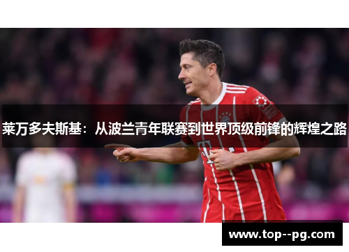 莱万多夫斯基：从波兰青年联赛到世界顶级前锋的辉煌之路