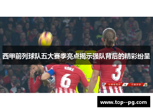 西甲前列球队五大赛季亮点揭示强队背后的精彩纷呈