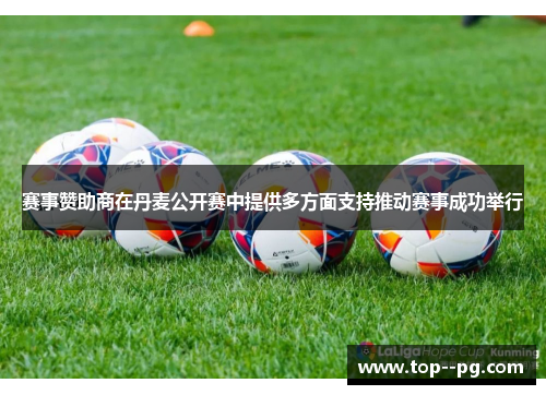 赛事赞助商在丹麦公开赛中提供多方面支持推动赛事成功举行 赛事赞助商在丹麦公开赛中提供多方面支持推动赛事成功举行