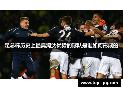 足总杯历史上最具淘汰优势的球队是谁如何形成的