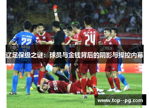 辽足保级之谜:球员与金钱背后的阴影与操控内幕 辽足保级之谜:球员与金钱背后的阴影与操控内幕