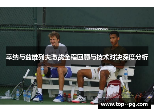 辛纳与兹维列夫激战全程回顾与技术对决深度分析 辛纳与兹维列夫激战全程回顾与技术对决深度分析