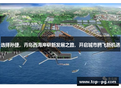 选择孙捷,青岛西海岸崭新发展之路,开启城市腾飞新机遇 选择孙捷,青岛西海岸崭新发展之路,开启城市腾飞新机遇