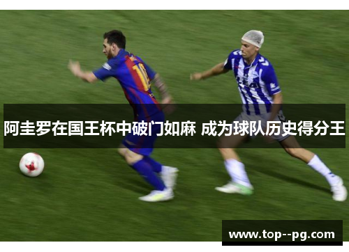 阿圭罗在国王杯中破门如麻 成为球队历史得分王 阿圭罗在国王杯中破门如麻 成为球队历史得分王