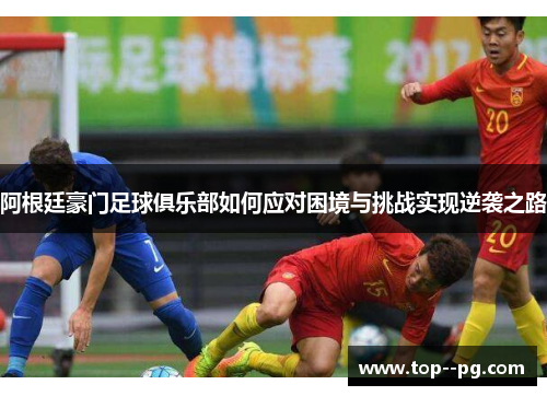 阿根廷豪门足球俱乐部如何应对困境与挑战实现逆袭之路