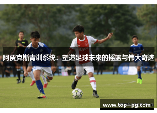 阿贾克斯青训系统：塑造足球未来的摇篮与伟大奇迹