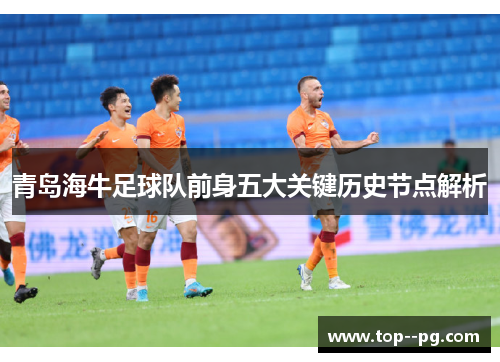 青岛海牛足球队前身五大关键历史节点解析 青岛海牛足球队前身五大关键历史节点解析