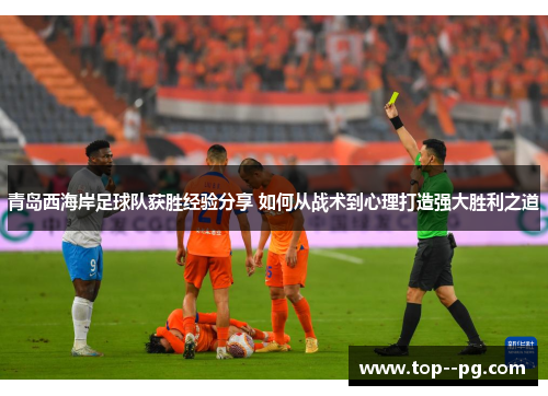 青岛西海岸足球队获胜经验分享 如何从战术到心理打造强大胜利之道