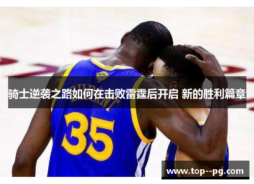 骑士逆袭之路如何在击败雷霆后开启 新的胜利篇章 骑士逆袭之路如何在击败雷霆后开启 新的胜利篇章