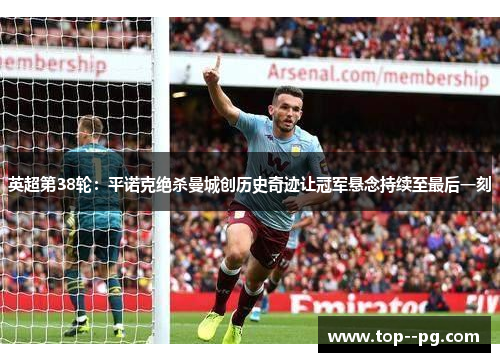 英超第38轮：平诺克绝杀曼城创历史奇迹让冠军悬念持续至最后一刻