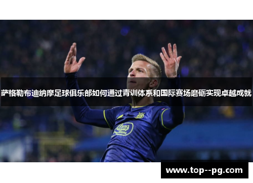 萨格勒布迪纳摩足球俱乐部如何通过青训体系和国际赛场磨砺实现卓越成就