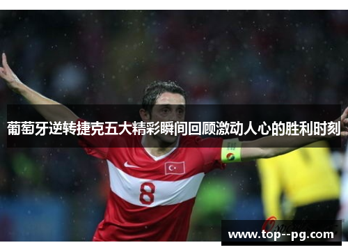 葡萄牙逆转捷克五大精彩瞬间回顾激动人心的胜利时刻