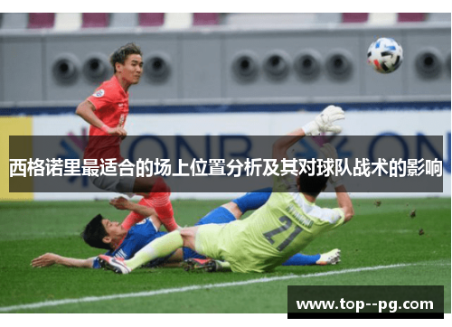 西格诺里最适合的场上位置分析及其对球队战术的影响