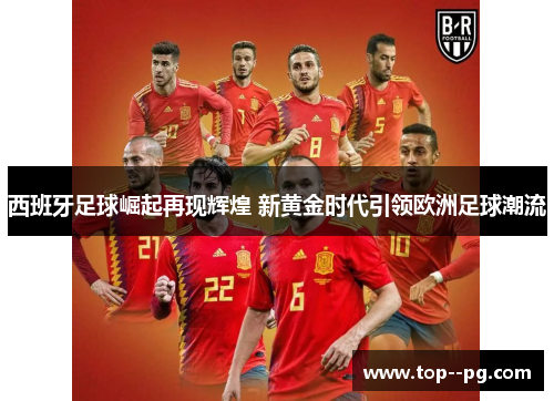 西班牙足球崛起再现辉煌 新黄金时代引领欧洲足球潮流