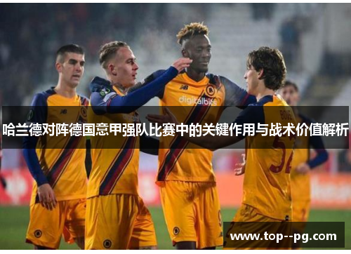 哈兰德对阵德国意甲强队比赛中的关键作用与战术价值解析