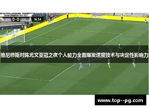 维尼修斯对阵尤文亚冠之夜个人能力全面爆发速度技术与决定性影响力