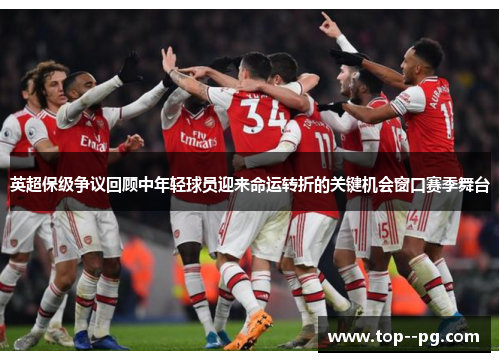 英超保级争议回顾中年轻球员迎来命运转折的关键机会窗口赛季舞台