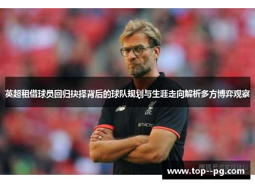 英超租借球员回归抉择背后的球队规划与生涯走向解析多方博弈观察