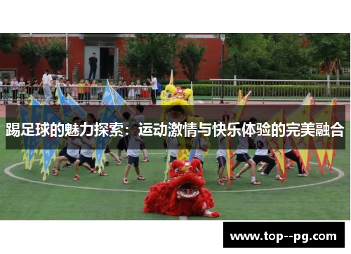 踢足球的魅力探索：运动激情与快乐体验的完美融合