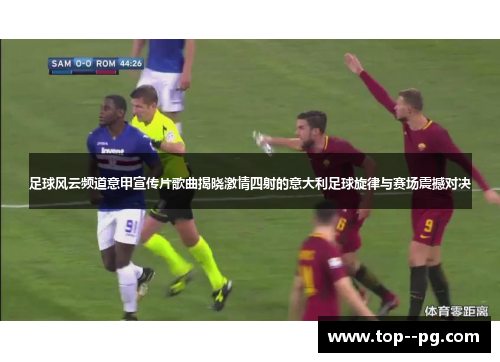 足球风云频道意甲宣传片歌曲揭晓激情四射的意大利足球旋律与赛场震撼对决