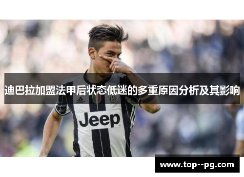 迪巴拉加盟法甲后状态低迷的多重原因分析及其影响