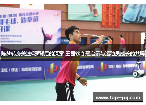 陈梦转身关注C罗背后的深意 王楚钦夺冠启示与运动员成长的共鸣