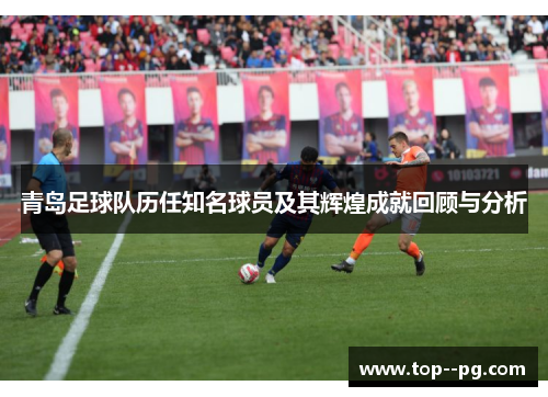 青岛足球队历任知名球员及其辉煌成就回顾与分析