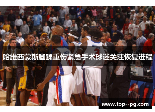 哈维西蒙斯脚踝重伤紧急手术球迷关注恢复进程