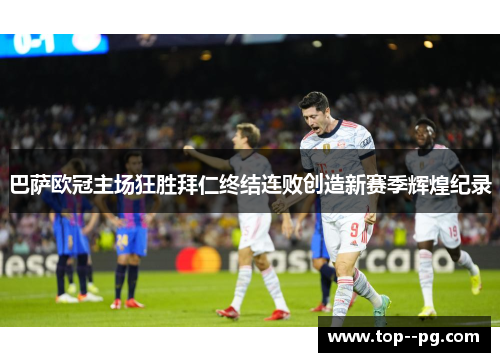 巴萨欧冠主场狂胜拜仁终结连败创造新赛季辉煌纪录 巴萨欧冠主场狂胜拜仁终结连败创造新赛季辉煌纪录