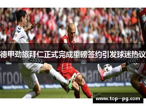 德甲劲旅拜仁正式完成重磅签约引发球迷热议 德甲劲旅拜仁正式完成重磅签约引发球迷热议