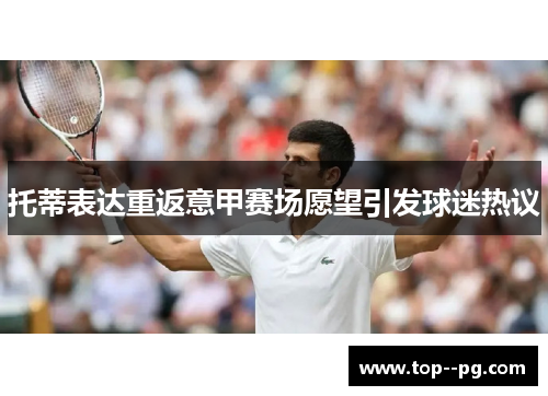 托蒂表达重返意甲赛场愿望引发球迷热议