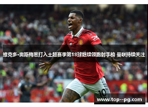 维克多·奥斯梅恩打入土超赛季第18球继续领跑射手榜 曼联持续关注