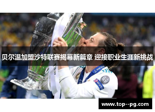 贝尔温加盟沙特联赛揭幕新篇章 迎接职业生涯新挑战