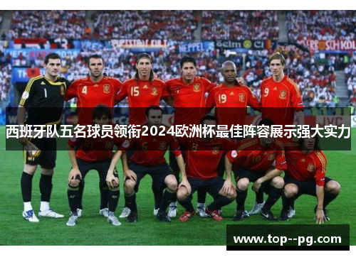 西班牙队五名球员领衔2024欧洲杯最佳阵容展示强大实力