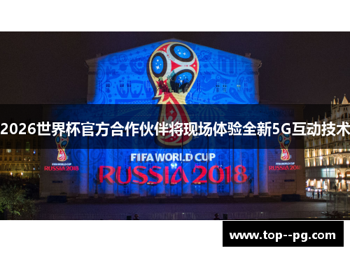 2026世界杯官方合作伙伴将现场体验全新5G互动技术