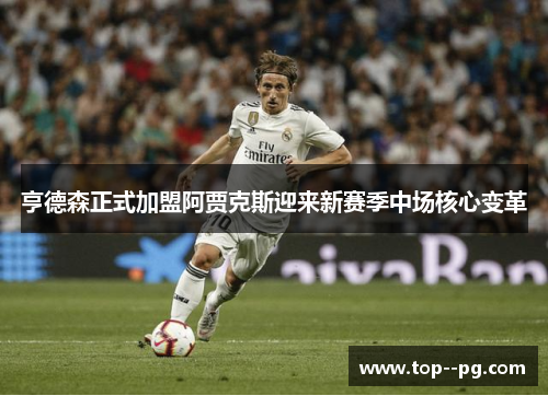 亨德森正式加盟阿贾克斯迎来新赛季中场核心变革