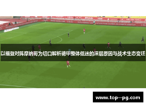 以福登对阵摩纳哥为切口解析德甲整体低迷的深层原因与战术生态变迁