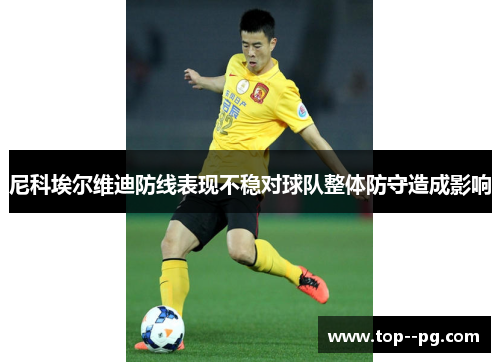 尼科埃尔维迪防线表现不稳对球队整体防守造成影响