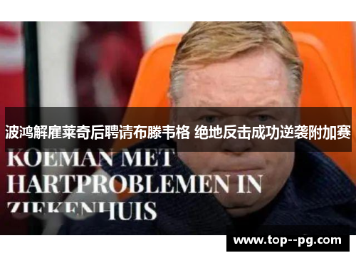 波鸿解雇莱奇后聘请布滕韦格 绝地反击成功逆袭附加赛 波鸿解雇莱奇后聘请布滕韦格 绝地反击成功逆袭附加赛