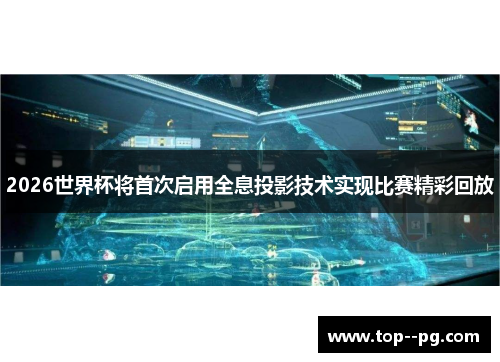2026世界杯将首次启用全息投影技术实现比赛精彩回放 2026世界杯将首次启用全息投影技术实现比赛精彩回放