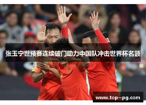 张玉宁世预赛连续破门助力中国队冲击世界杯名额